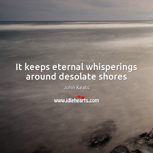 It keeps eternal whisperings around desolate shores John Keats Picture Quote