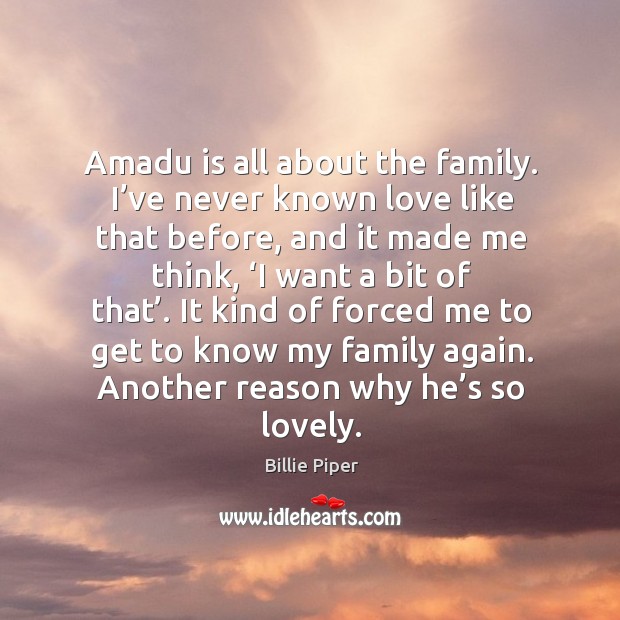 It kind of forced me to get to know my family again. Another reason why he’s so lovely. Billie Piper Picture Quote