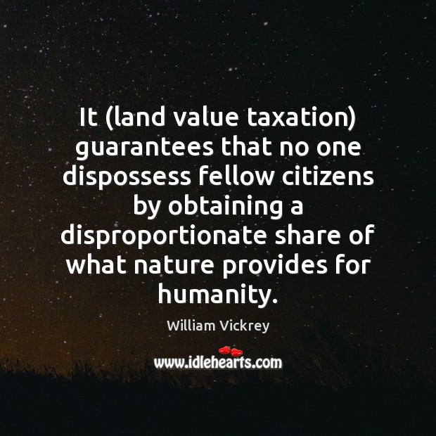 It (land value taxation) guarantees that no one dispossess fellow citizens by William Vickrey Picture Quote