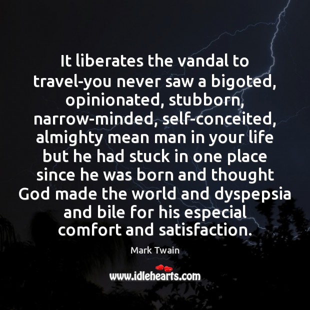 It liberates the vandal to travel-you never saw a bigoted, opinionated, stubborn, Mark Twain Picture Quote