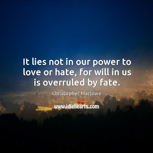 It lies not in our power to love or hate, for will in us is overruled by fate. Image