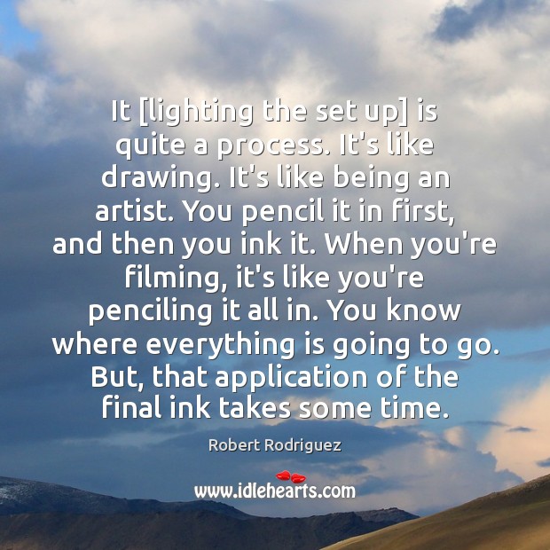 It [lighting the set up] is quite a process. It’s like drawing. Robert Rodriguez Picture Quote