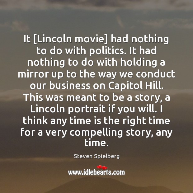 It [Lincoln movie] had nothing to do with politics. It had nothing 
