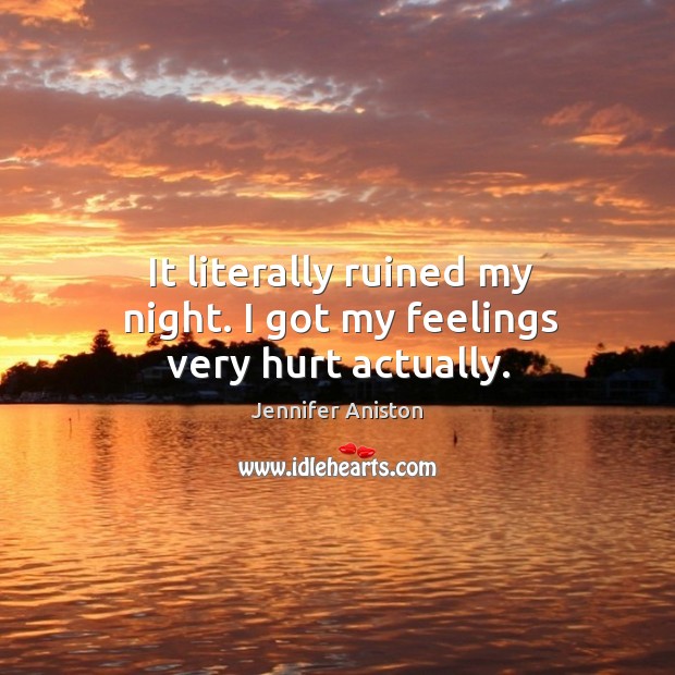 It literally ruined my night. I got my feelings very hurt actually. Jennifer Aniston Picture Quote
