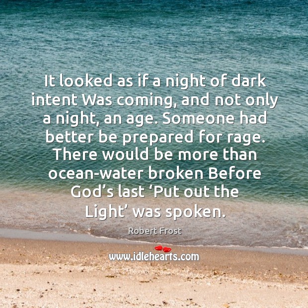 It looked as if a night of dark intent was coming, and not only a night, an age. Robert Frost Picture Quote