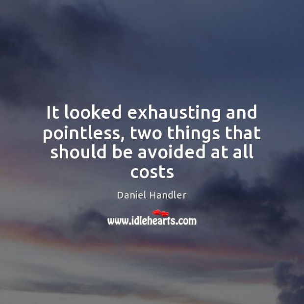 It looked exhausting and pointless, two things that should be avoided at all costs Daniel Handler Picture Quote