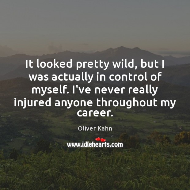 It looked pretty wild, but I was actually in control of myself. Oliver Kahn Picture Quote