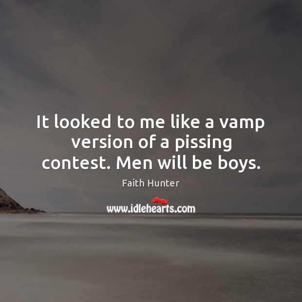 It looked to me like a vamp version of a pissing contest. Men will be boys. Faith Hunter Picture Quote