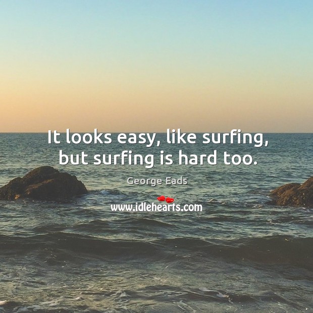 It looks easy, like surfing, but surfing is hard too. George Eads Picture Quote