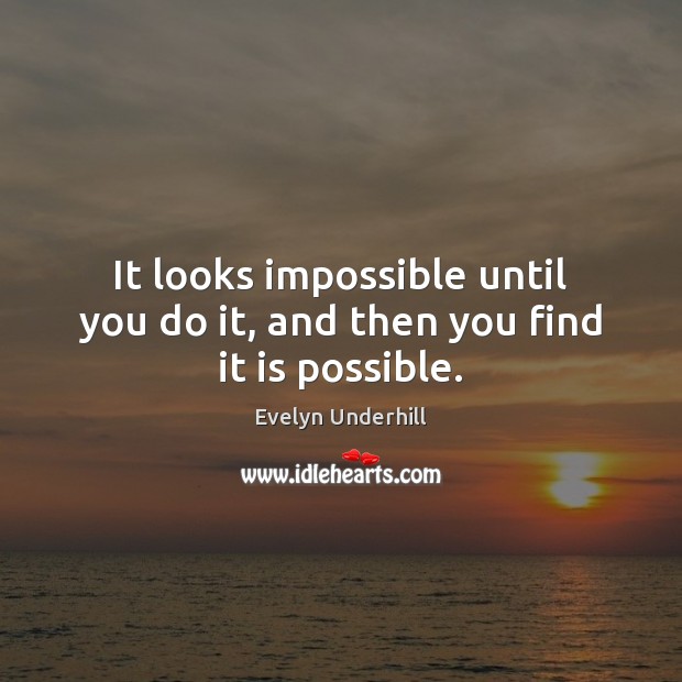 It looks impossible until you do it, and then you find it is possible. Evelyn Underhill Picture Quote