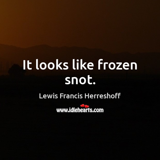 It looks like frozen snot. Lewis Francis Herreshoff Picture Quote