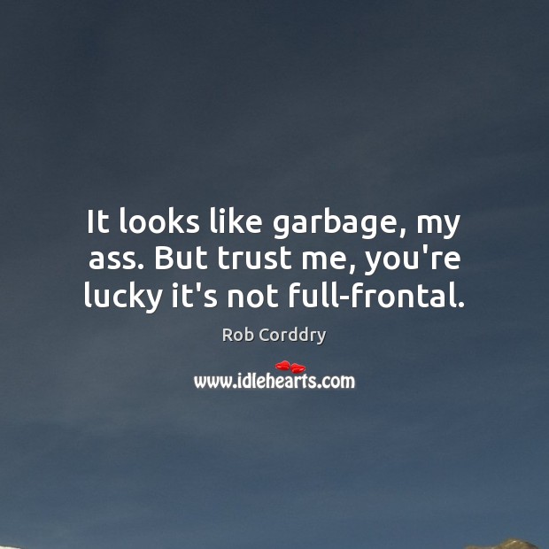 It looks like garbage, my ass. But trust me, you’re lucky it’s not full-frontal. Rob Corddry Picture Quote