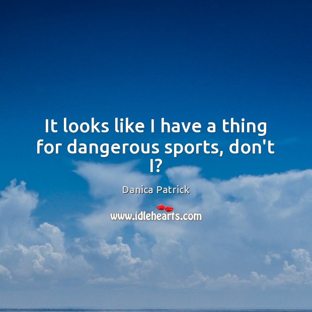 It looks like I have a thing for dangerous sports, don’t I? Danica Patrick Picture Quote
