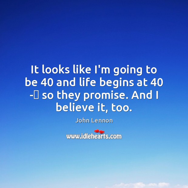 It looks like I’m going to be 40 and life begins at 40 -​ Promise Quotes Image