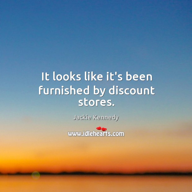 It looks like it’s been furnished by discount stores. Jackie Kennedy Picture Quote