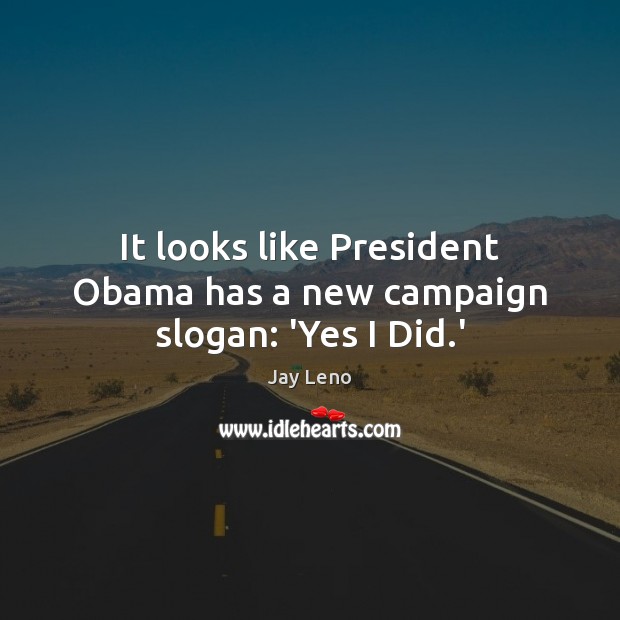 It looks like President Obama has a new campaign slogan: ‘Yes I Did.’ Jay Leno Picture Quote