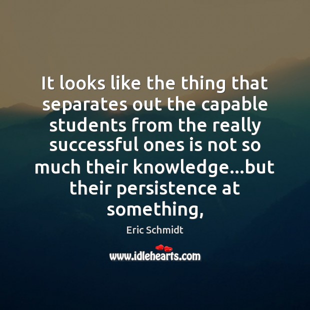 It looks like the thing that separates out the capable students from Eric Schmidt Picture Quote