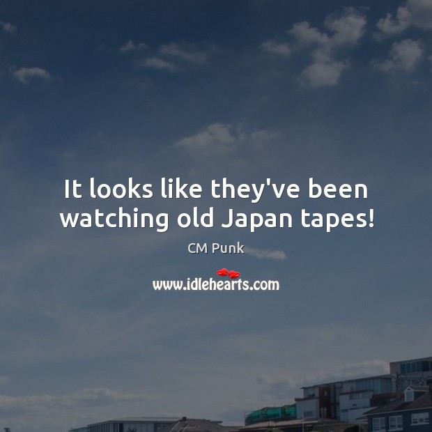 It looks like they’ve been watching old Japan tapes! CM Punk Picture Quote