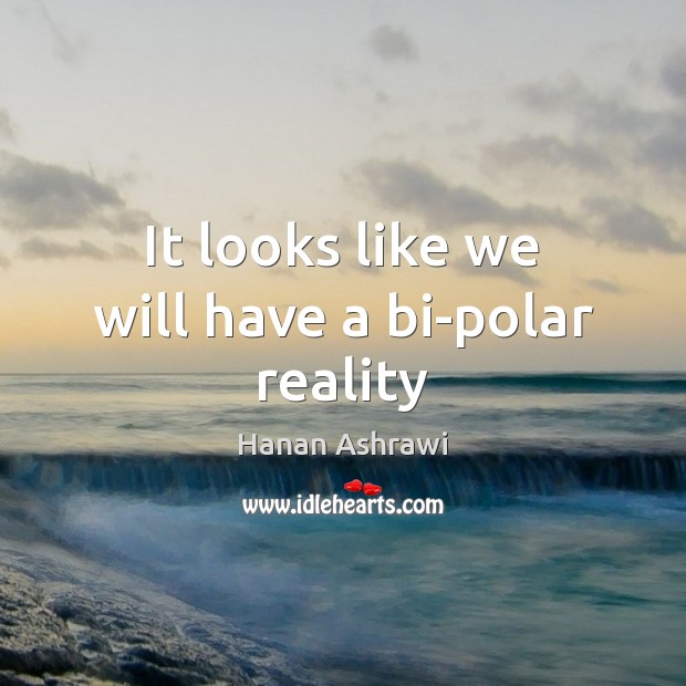 It looks like we will have a bi-polar reality Hanan Ashrawi Picture Quote