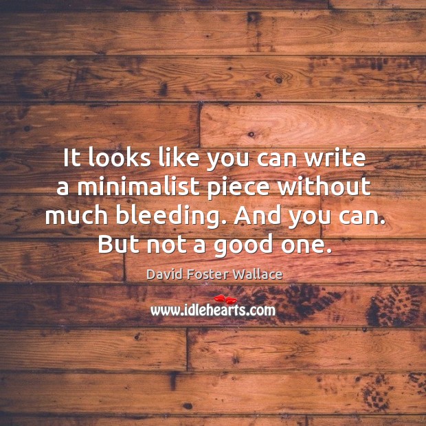 It looks like you can write a minimalist piece without much bleeding. And you can. But not a good one. David Foster Wallace Picture Quote