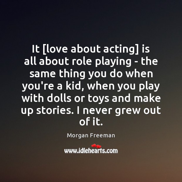 It [love about acting] is all about role playing – the same Morgan Freeman Picture Quote