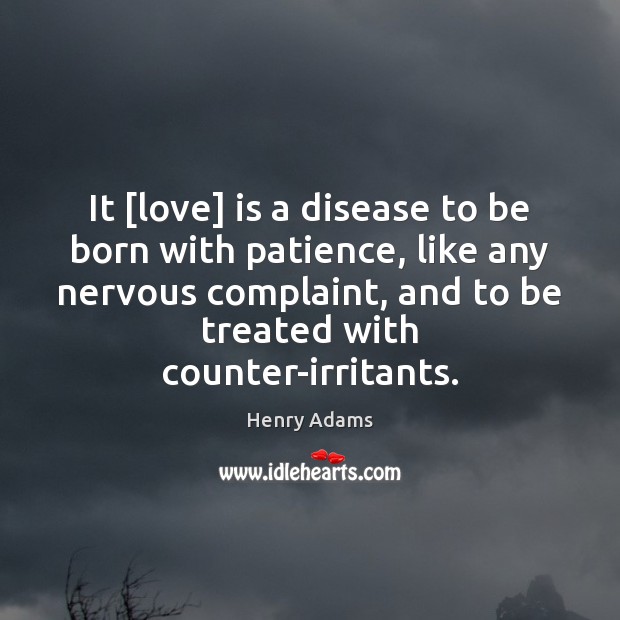 It [love] is a disease to be born with patience, like any Henry Adams Picture Quote