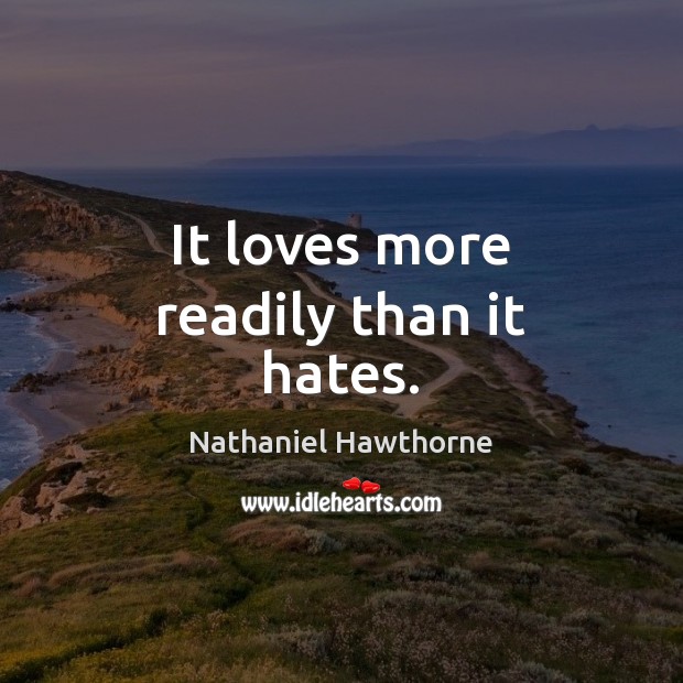 It loves more readily than it hates. Nathaniel Hawthorne Picture Quote