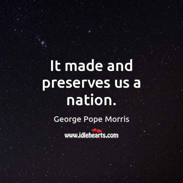 It made and preserves us a nation. George Pope Morris Picture Quote