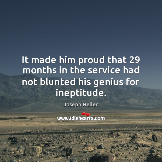 It made him proud that 29 months in the service had not blunted his genius for ineptitude. Joseph Heller Picture Quote