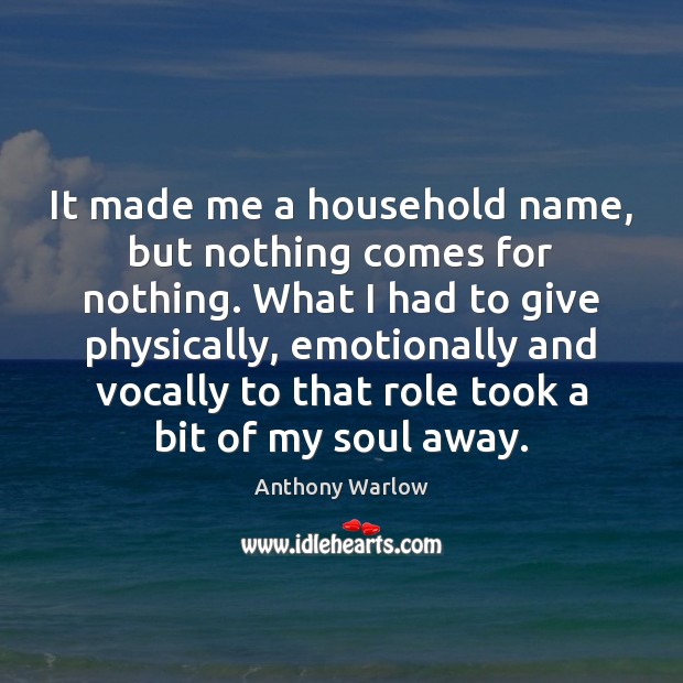 It made me a household name, but nothing comes for nothing. What Anthony Warlow Picture Quote
