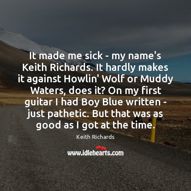It made me sick – my name’s Keith Richards. It hardly makes Keith Richards Picture Quote