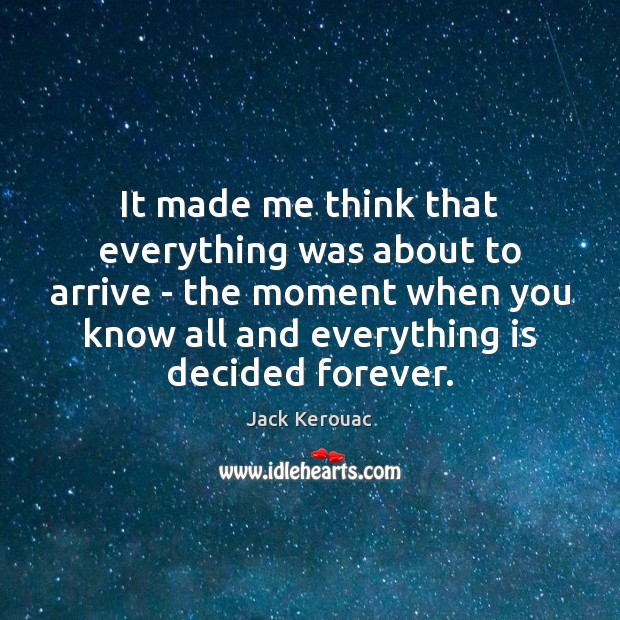 It made me think that everything was about to arrive – the Jack Kerouac Picture Quote