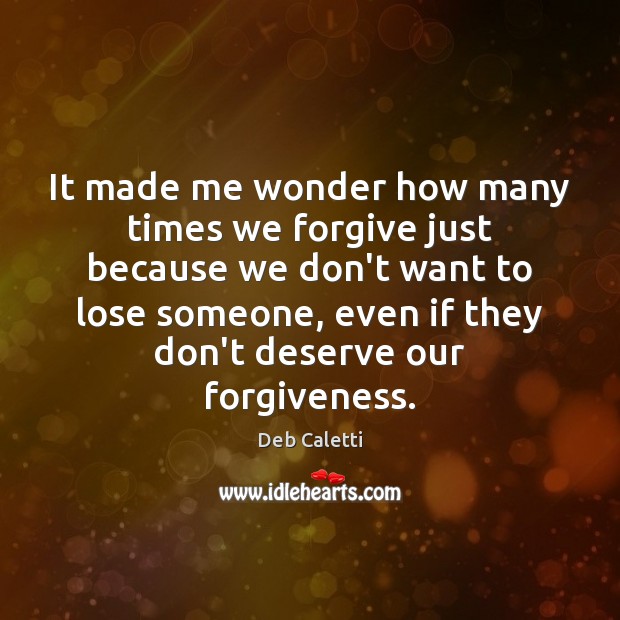 It made me wonder how many times we forgive just because we Deb Caletti Picture Quote