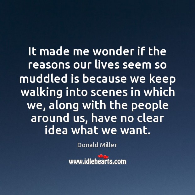 It made me wonder if the reasons our lives seem so muddled Donald Miller Picture Quote