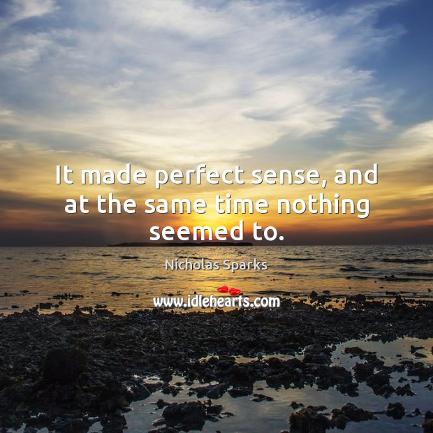 It made perfect sense, and at the same time nothing seemed to. Nicholas Sparks Picture Quote