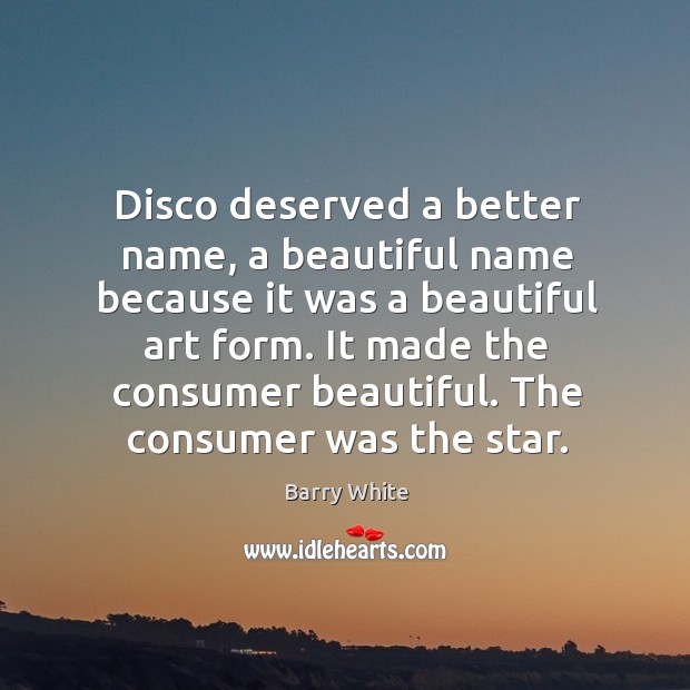 It made the consumer beautiful. The consumer was the star. Barry White Picture Quote