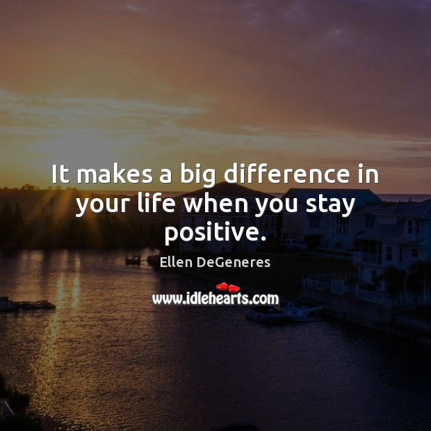 It makes a big difference in your life when you stay positive. Image