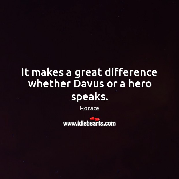 It makes a great difference whether Davus or a hero speaks. Image