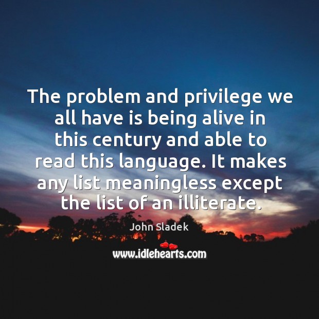 It makes any list meaningless except the list of an illiterate. John Sladek Picture Quote
