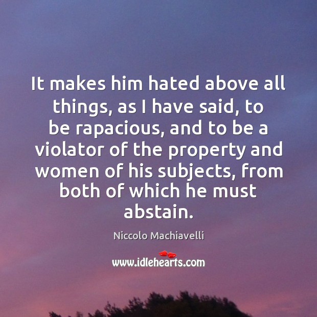 It makes him hated above all things, as I have said, to Niccolo Machiavelli Picture Quote