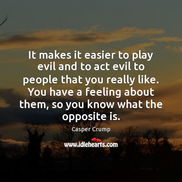 It makes it easier to play evil and to act evil to Casper Crump Picture Quote