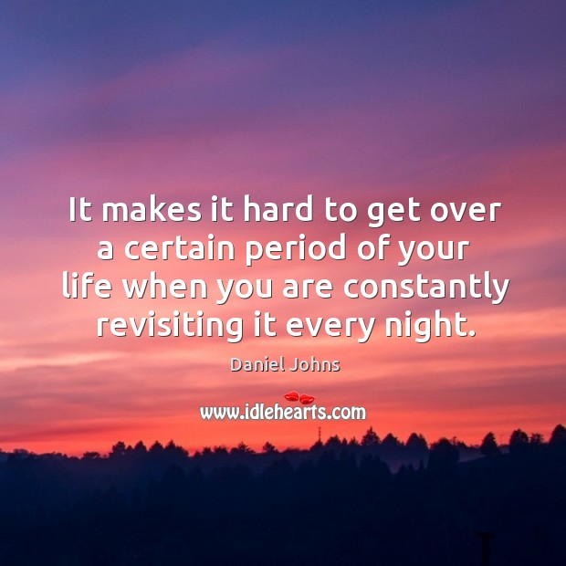 It makes it hard to get over a certain period of your life when you are constantly revisiting it every night. Daniel Johns Picture Quote