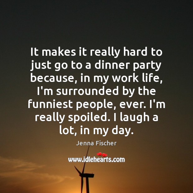 It makes it really hard to just go to a dinner party Jenna Fischer Picture Quote
