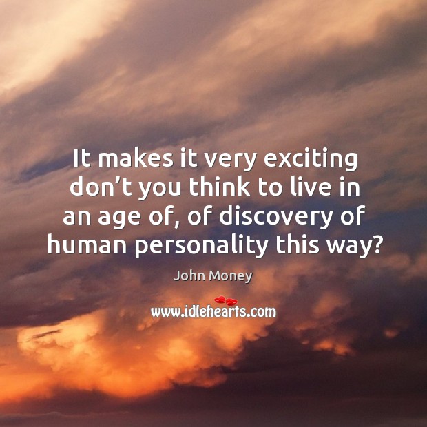 It makes it very exciting don’t you think to live in an age of, of discovery of human personality this way? John Money Picture Quote
