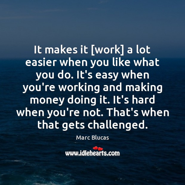It makes it [work] a lot easier when you like what you Marc Blucas Picture Quote