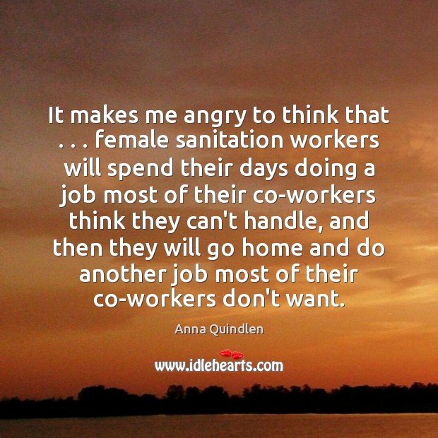 It makes me angry to think that . . . female sanitation workers will spend Anna Quindlen Picture Quote