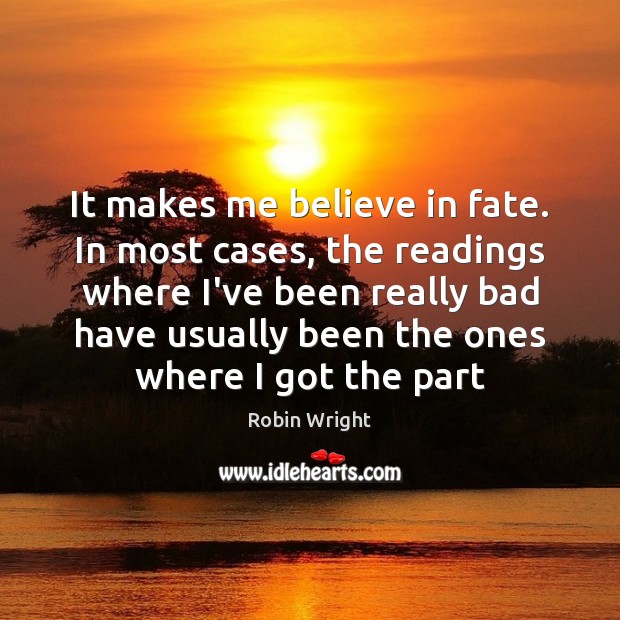 It makes me believe in fate. In most cases, the readings where Robin Wright Picture Quote