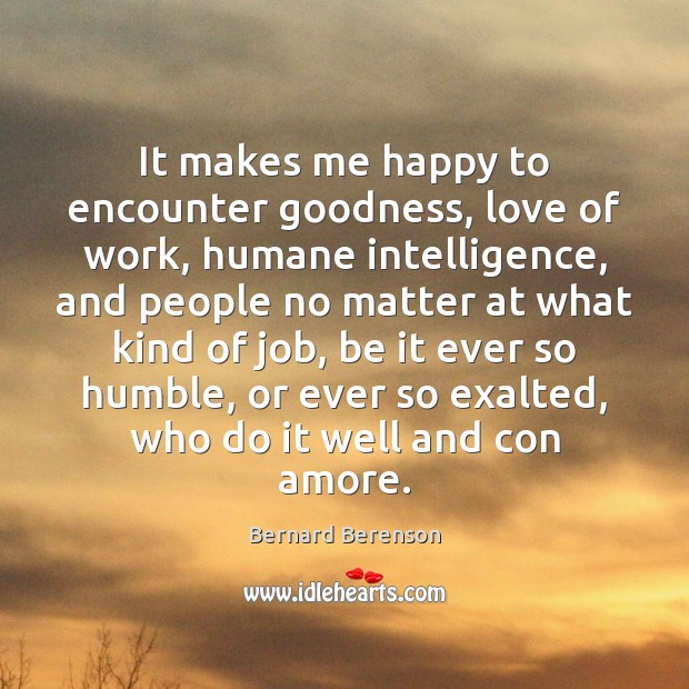 It makes me happy to encounter goodness, love of work, humane intelligence, Image