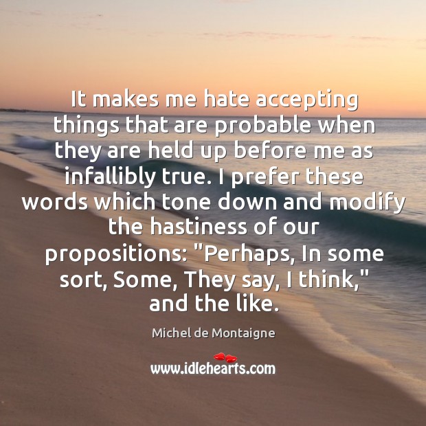 It makes me hate accepting things that are probable when they are Michel de Montaigne Picture Quote