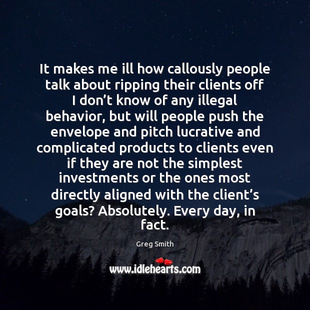 It makes me ill how callously people talk about ripping their clients Greg Smith Picture Quote